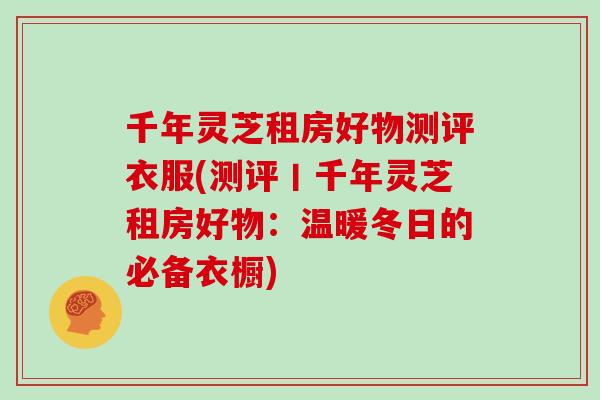 千年灵芝租房好物测评衣服(测评丨千年灵芝租房好物：温暖冬日的必备衣橱)