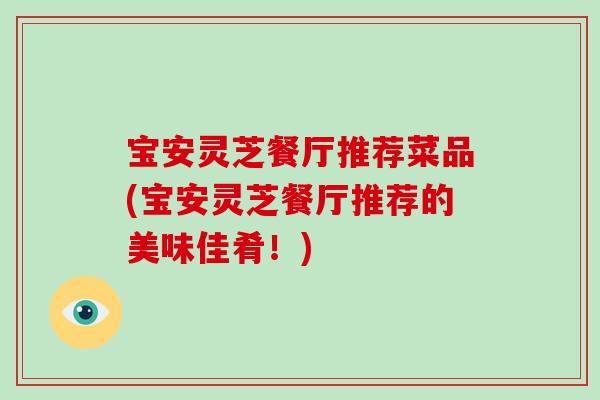 宝安灵芝餐厅推荐菜品(宝安灵芝餐厅推荐的美味佳肴！)