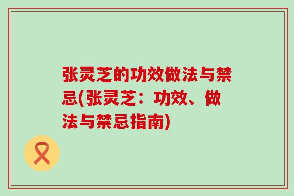 张灵芝的功效做法与禁忌(张灵芝：功效、做法与禁忌指南)