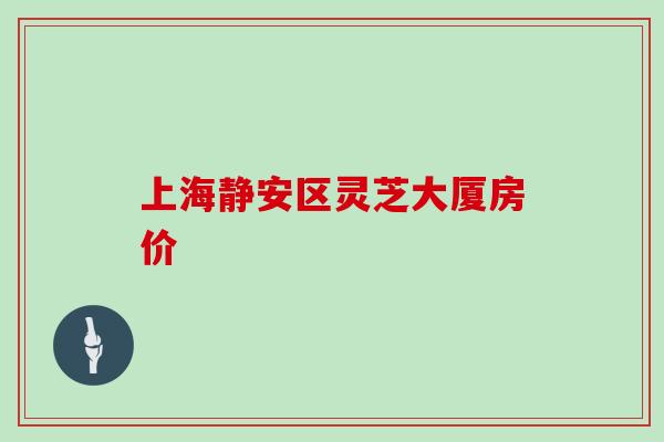 上海静安区灵芝大厦房价