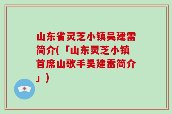 山东省灵芝小镇吴建雷简介(「山东灵芝小镇首席山歌手吴建雷简介」)