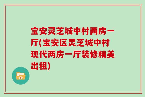 宝安灵芝城中村两房一厅(宝安区灵芝城中村现代两房一厅装修精美出租)