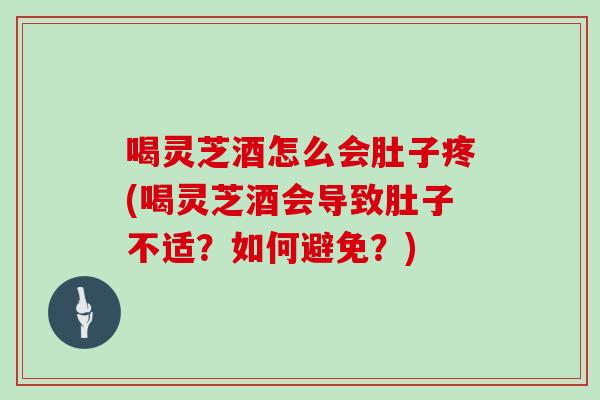 喝灵芝酒怎么会肚子疼(喝灵芝酒会导致肚子不适？如何避免？)