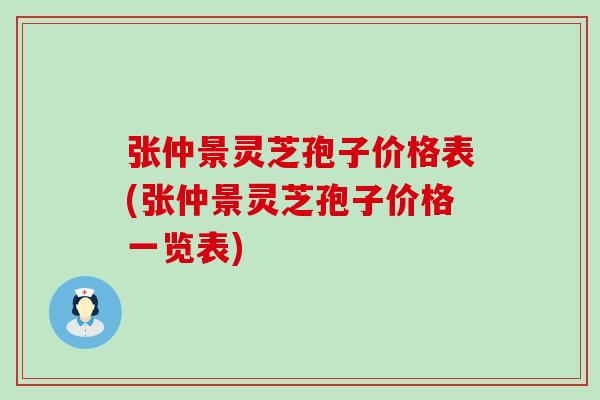 张仲景灵芝孢子价格表(张仲景灵芝孢子价格一览表)