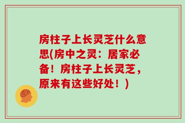 房柱子上长灵芝什么意思(房中之灵：居家必备！房柱子上长灵芝，原来有这些好处！)