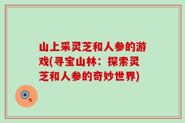 山上采灵芝和人参的游戏(寻宝山林：探索灵芝和人参的奇妙世界)