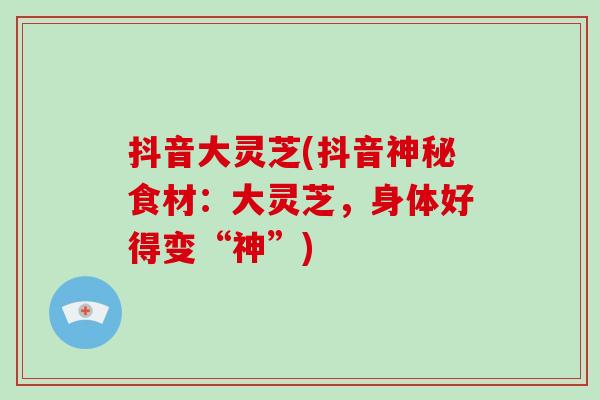 抖音大灵芝(抖音神秘食材：大灵芝，身体好得变“神”)