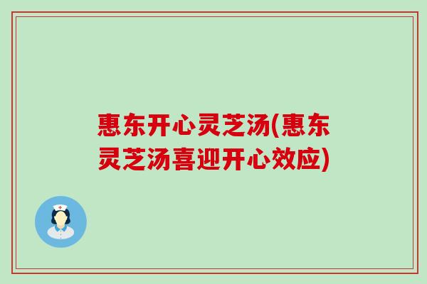 惠东开心灵芝汤(惠东灵芝汤喜迎开心效应)