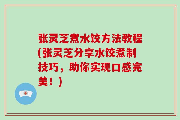 张灵芝煮水饺方法教程(张灵芝分享水饺煮制技巧，助你实现口感完美！)