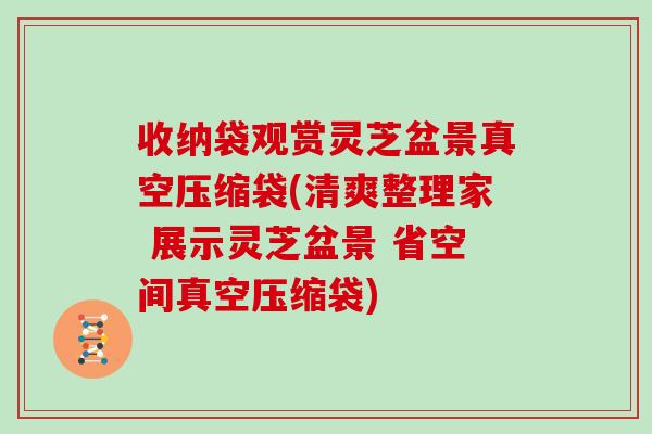 收纳袋观赏灵芝盆景真空压缩袋(清爽整理家 展示灵芝盆景 省空间真空压缩袋)