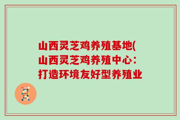 山西灵芝鸡养殖基地(山西灵芝鸡养殖中心：打造环境友好型养殖业