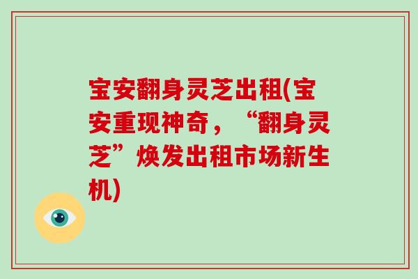 宝安翻身灵芝出租(宝安重现神奇，“翻身灵芝”焕发出租市场新生机)