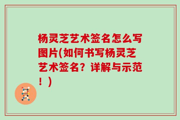 杨灵芝艺术签名怎么写图片(如何书写杨灵芝艺术签名？详解与示范！)