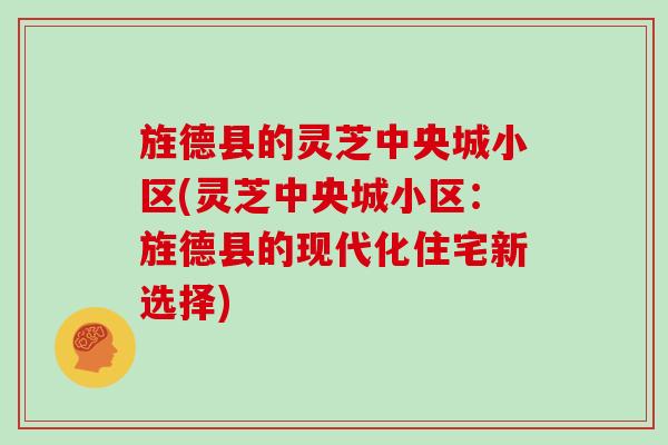 旌德县的灵芝中央城小区(灵芝中央城小区：旌德县的现代化住宅新选择)