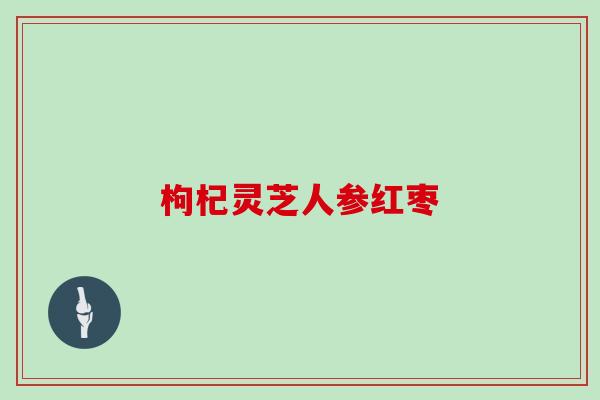 枸杞灵芝人参红枣