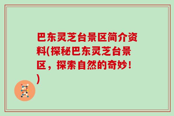 巴东灵芝台景区简介资料(探秘巴东灵芝台景区，探索自然的奇妙！)