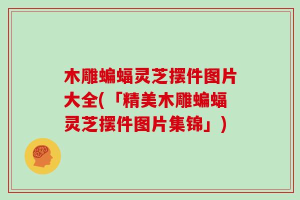 木雕蝙蝠灵芝摆件图片大全(「精美木雕蝙蝠灵芝摆件图片集锦」)