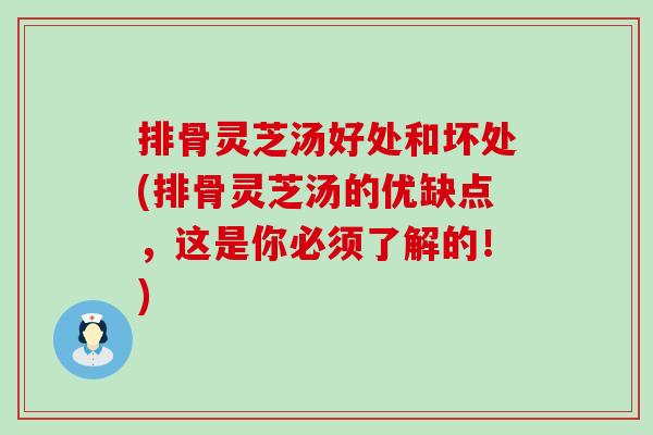 排骨灵芝汤好处和坏处(排骨灵芝汤的优缺点，这是你必须了解的！)