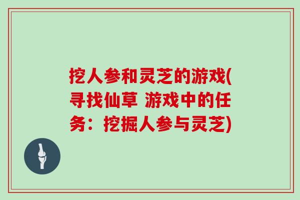 挖人参和灵芝的游戏(寻找仙草 游戏中的任务：挖掘人参与灵芝)