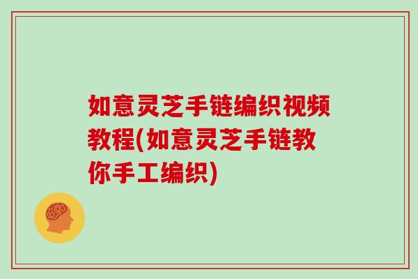 如意灵芝手链编织视频教程(如意灵芝手链教你手工编织)