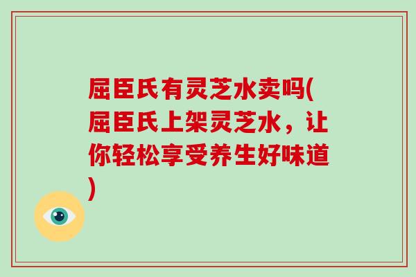 屈臣氏有灵芝水卖吗(屈臣氏上架灵芝水，让你轻松享受养生好味道)