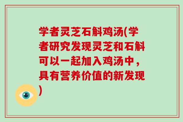 学者灵芝石斛鸡汤(学者研究发现灵芝和石斛可以一起加入鸡汤中，具有营养价值的新发现)