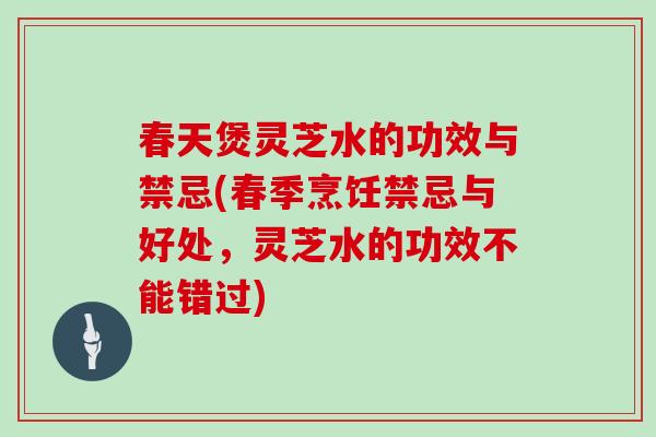 春天煲灵芝水的功效与禁忌(春季烹饪禁忌与好处，灵芝水的功效不能错过)