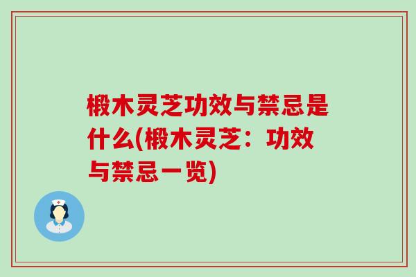 椴木灵芝功效与禁忌是什么(椴木灵芝：功效与禁忌一览)