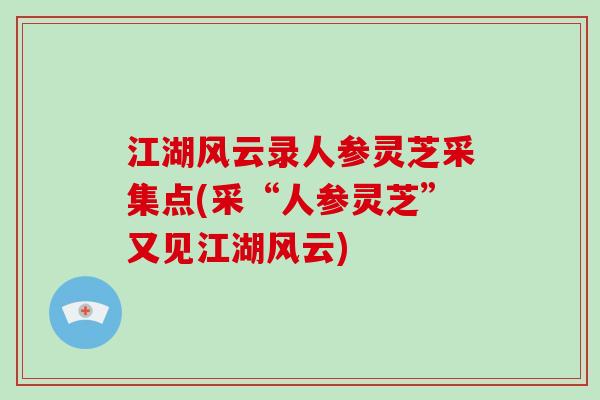 江湖风云录人参灵芝采集点(采“人参灵芝”又见江湖风云)