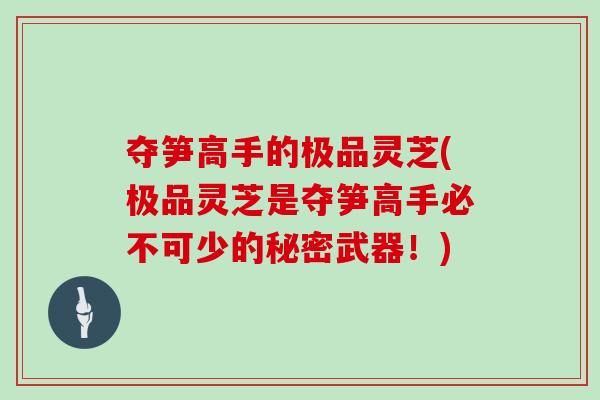 夺笋高手的极品灵芝(极品灵芝是夺笋高手必不可少的秘密武器！)