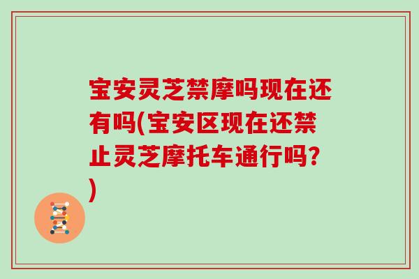 宝安灵芝禁摩吗现在还有吗(宝安区现在还禁止灵芝摩托车通行吗？)