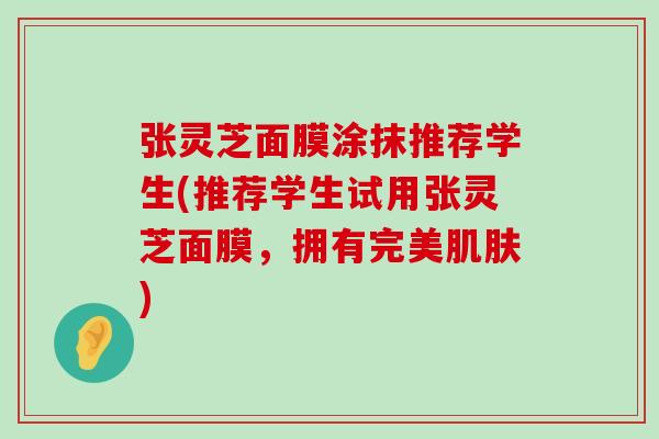 张灵芝面膜涂抹推荐学生(推荐学生试用张灵芝面膜，拥有完美)