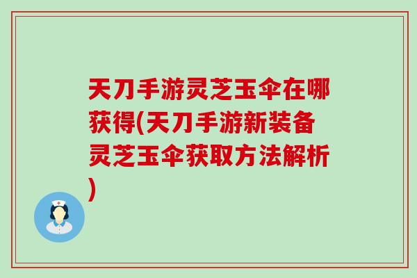 天刀手游灵芝玉伞在哪获得(天刀手游新装备灵芝玉伞获取方法解析)