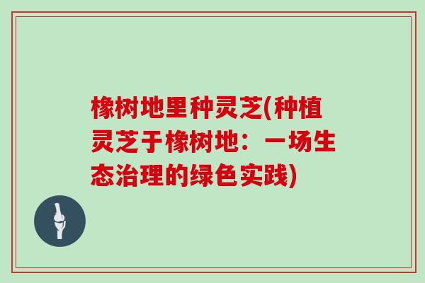 橡树地里种灵芝(种植灵芝于橡树地：一场生态理的绿色实践)