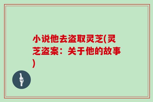 小说他去盗取灵芝(灵芝盗案：关于他的故事)