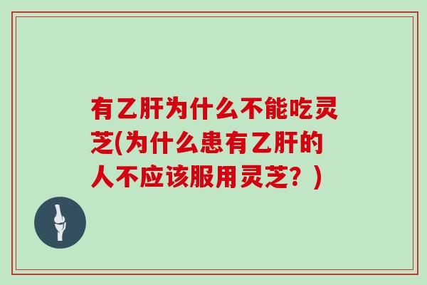 有为什么不能吃灵芝(为什么患有的人不应该服用灵芝？)