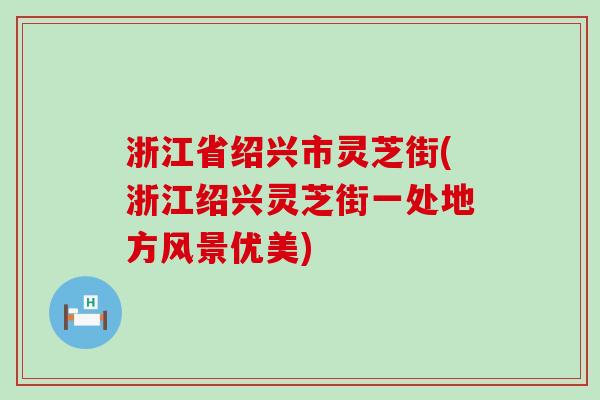 浙江省绍兴市灵芝街(浙江绍兴灵芝街一处地方风景优美)