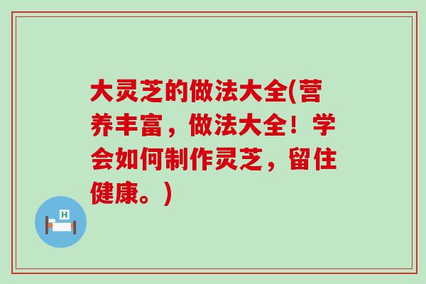 大灵芝的做法大全(营养丰富，做法大全！学会如何制作灵芝，留住健康。)