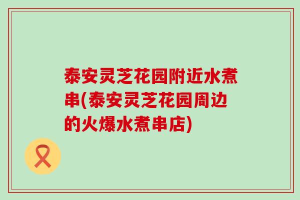 泰安灵芝花园附近水煮串(泰安灵芝花园周边的火爆水煮串店)