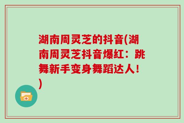 湖南周灵芝的抖音(湖南周灵芝抖音爆红：跳舞新手变身舞蹈达人！)