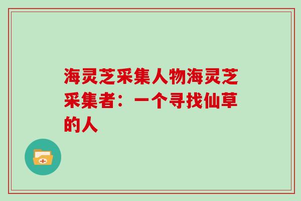 海灵芝采集人物海灵芝采集者：一个寻找仙草的人