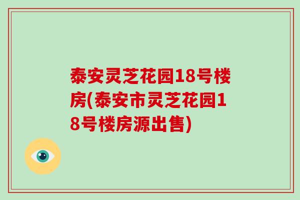 泰安灵芝花园18号楼房(泰安市灵芝花园18号楼房源出售)