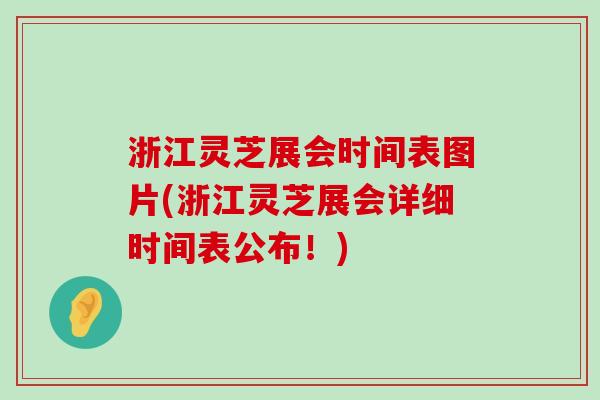 浙江灵芝展会时间表图片(浙江灵芝展会详细时间表公布！)