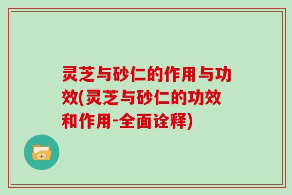 灵芝与砂仁的作用与功效(灵芝与砂仁的功效和作用-全面诠释)