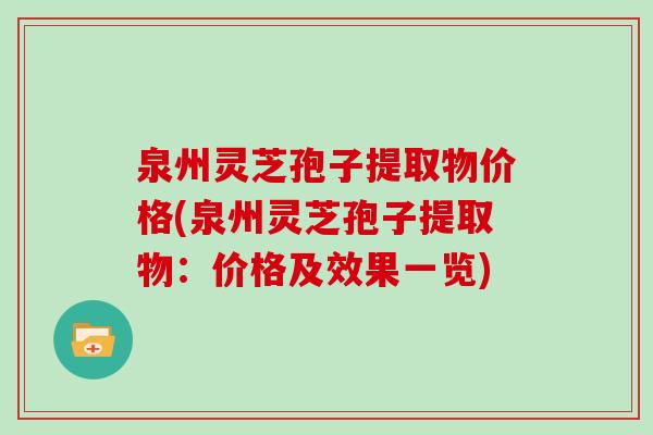 泉州灵芝孢子提取物价格(泉州灵芝孢子提取物：价格及效果一览)