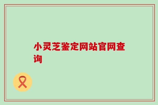 小灵芝鉴定网站官网查询