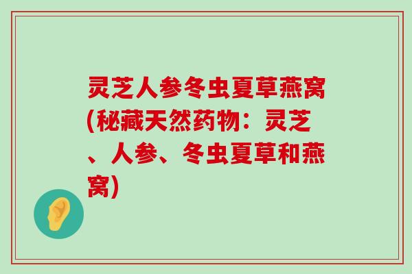 灵芝人参冬虫夏草燕窝(秘藏天然：灵芝、人参、冬虫夏草和燕窝)