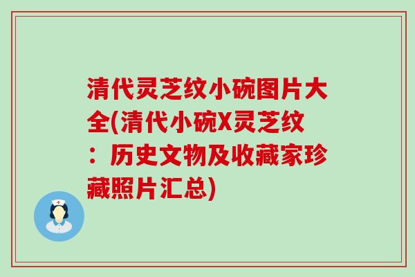 清代灵芝纹小碗图片大全(清代小碗X灵芝纹：历史文物及收藏家珍藏照片汇总)