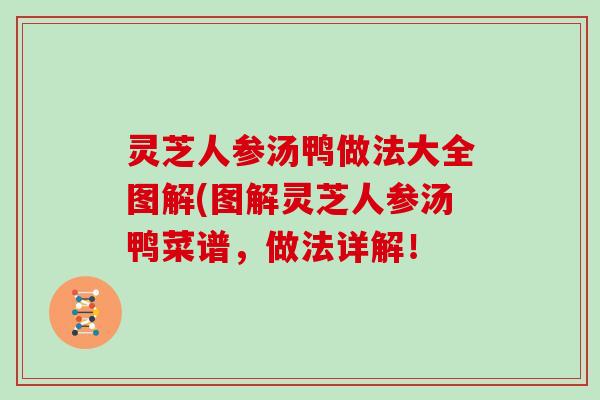 灵芝人参汤鸭做法大全图解(图解灵芝人参汤鸭菜谱，做法详解！