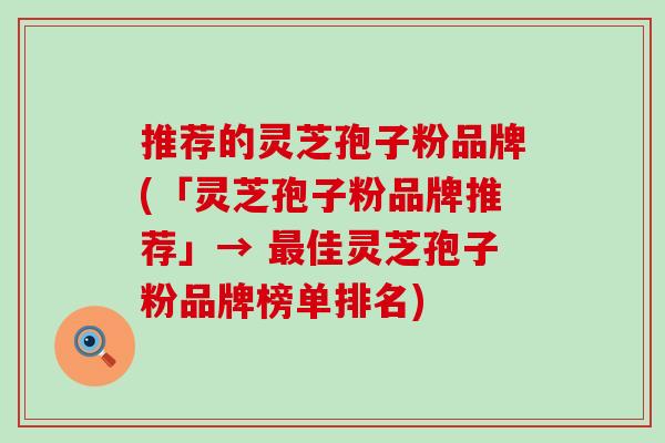 推荐的灵芝孢子粉品牌(「灵芝孢子粉品牌推荐」→ 佳灵芝孢子粉品牌榜单排名)